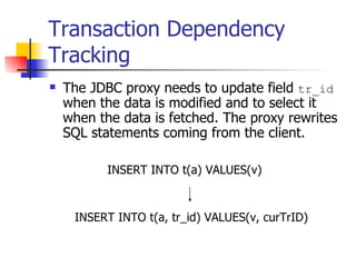Transaction Dependency Tracking The JDBC proxy needs to update field  tr_id  when the data is modified and to select it when the data is fetched. The proxy rewrites SQL statements coming from the client. INSERT INTO t(a) VALUES(v) INSERT INTO t(a, tr_id) VALUES(v, curTrID) 