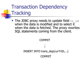 Transaction Dependency Tracking The JDBC proxy needs to update field  tr_id  when the data is modified and to select it when the data is fetched. The proxy rewrites SQL statements coming from the client. COMMIT INSERT INTO trans_dep(curTrID,…) COMMIT 