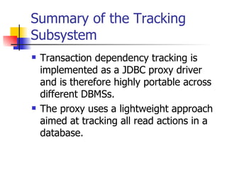 Summary of the Tracking Subsystem Transaction dependency tracking is implemented as a JDBC proxy driver and is therefore highly portable across different DBMSs. The proxy uses a lightweight approach aimed at tracking all read actions in a database. 