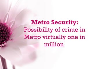 Metro Security:
Possibility of crime in
Metro virtually one in
       million
 