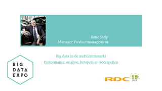 Big data in de mobiliteitsmarkt
Performance, analyse, hotspots en voorspellen
René Stolp
Manager Productmanagement
 