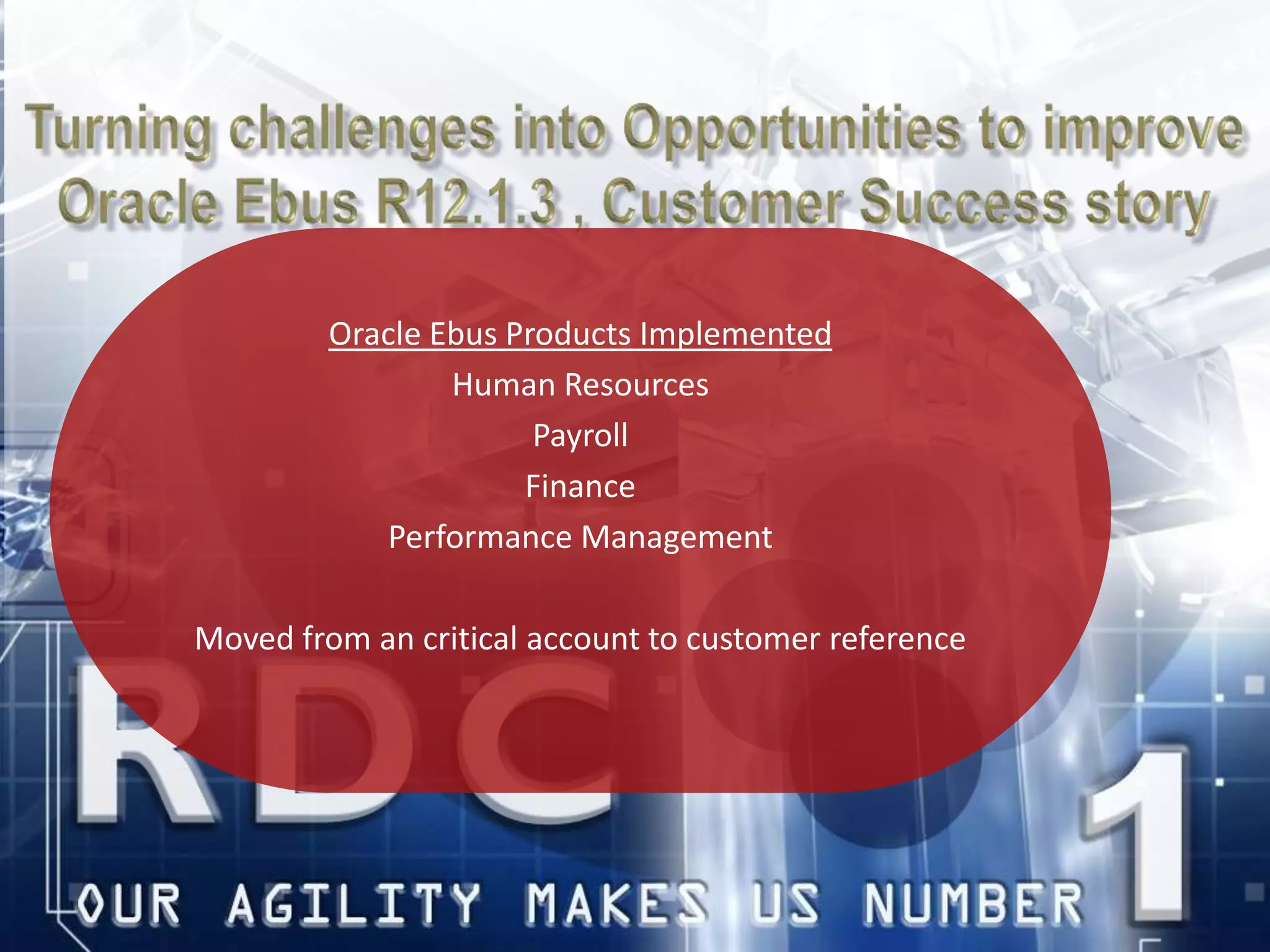 Oracle Ebus Products Implemented
Human Resources
Payroll
Finance
Performance Management
Moved from an critical account to customer reference
 