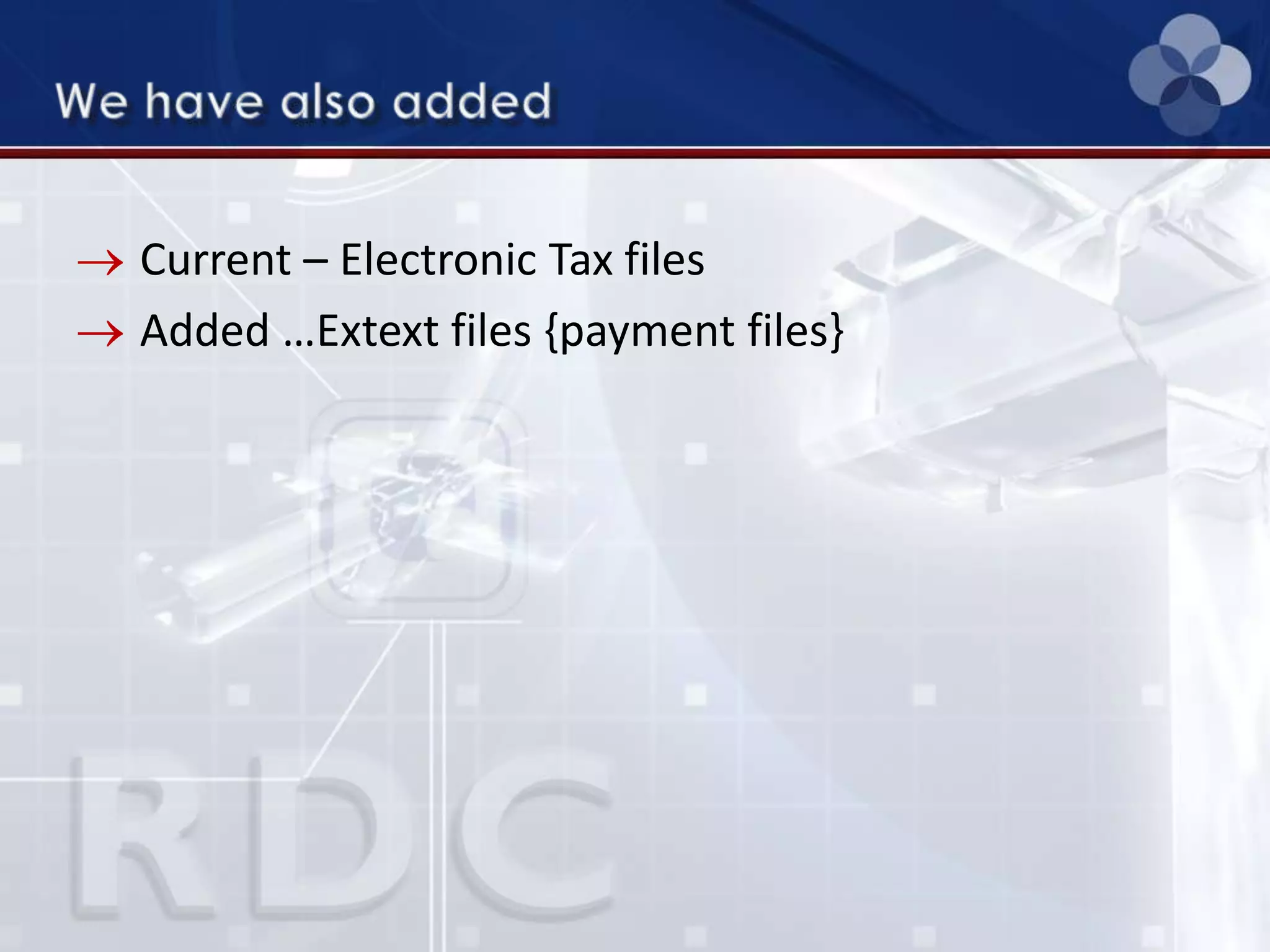 Current – Electronic Tax files
Added …Extext files {payment files}
 