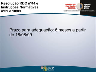 Resolução RDC nº44 e Instruções Normativas  nº09 e 10/09  Prazo para adequação: 6 meses a partir de 18/08/09 