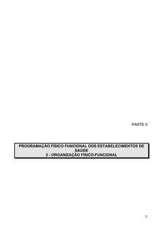 23
PARTE II
PROGRAMAÇÃO FÍSICO FUNCIONAL DOS ESTABELECIMENTOS DE
SAÚDE
2 - ORGANIZAÇÃO FÍSICO-FUNCIONAL
 