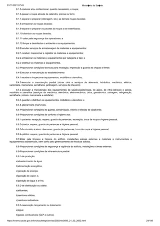 01/11/2021 07:45 Minist�rio da Sa�de
https://bvsms.saude.gov.br/bvs/saudelegis/anvisa/2002/rdc0050_21_02_2002.html 24/106
8.1.5-costurar e/ou confeccionar, quando necessário, a roupa;
8.1.6-passar a roupa através de calandra, prensa ou ferro;
8.1.7-separar e preparar (dobragem, etc.) as demais roupas
lavadas;
8.1.8-armazenar as roupas lavadas;
8.1.9-separar e preparar os pacotes da roupa a ser esterilizada;
8.1.10-distribuir as roupas lavadas;
8.1.11-zelar pela segurança dos operadores; e
8.1.12-limpar e desinfectar o ambiente e os equipamentos.
8.2-Executar serviços de armazenagem de materiais e equipamentos:
8.2.1-receber, inspecionar e registrar os materiais e equipamentos;
8.2.2-armazenar os materiais e equipamentos por categoria e tipo; e
8.2.3-distribuir os materiais e equipamentos.
8.3-Proporcionar condições técnicas para revelação, impressão
e guarda de chapas e filmes:
8.4-Executar a manutenção do estabelecimento:
8.4.1-receber e inspecionar equipamentos, mobiliário e utensílios;
8.4.2-executar a manutenção predial (obras civis e serviços
 de alvenaria, hidráulica, mecânica, elétrica,
carpintaria, marcenaria,
serralharia, jardinagem, serviços de chaveiro);
8.4.3-executar a manutenção dos equipamentos de saúde:assistenciais, de apoio, de infra-estrutura e gerais,
mobiliário e utensílios
 (serviços de mecânica, eletrônica, eletromecânica, ótica, gasotécnica,
 usinagem, refrigeração,
serralharia, pintura, marcenaria e
estofaria);
8.4.4-guardar e distribuir os equipamentos, mobiliário e utensílios;
e
8.4.5-alienar bens inservíveis.
8.5-Proporcionar condições de guarda, conservação, velório
e retirada de cadáveres.
8.6-Proporcionar condições de conforto e higiene aos:
8.6.1-paciente: recepção, espera, guarda de pertences, recreação,
troca de roupa e higiene pessoal;
8.6.2-doador: espera, guarda de pertences e higiene pessoal;
8.6.3-funcionário e aluno: descanso, guarda de pertences,
troca de roupa e higiene pessoal;
8.6.4-público: espera, guarda de pertences e higiene pessoal.
8.7-Zelar pela limpeza e higiene do edifício, instalações eáreas externas e materiais e instrumentais e
equipamentos assistenciais,
bem como pelo gerenciamento de resíduos sólidos.
8.8-Proporcionar condições de segurança e vigilância do edifício,
instalações e áreas externas.
8.9-Proporcionar condições de infra-estrutura predial:
8.9.1-de produção:
a)abastecimento de água;
b)alimentação energética;
c)geração de energia;
d)geração de vapor; e,
e)geração de água e ar frio.
8.9.2-de distribuição ou coleta:
a)efluentes;
b)resíduos sólidos;
c)resíduos radioativos.
8.9.3-reservação, lançamento ou tratamento:
a)água;
b)gases combustíveis (GLP e outros);
 