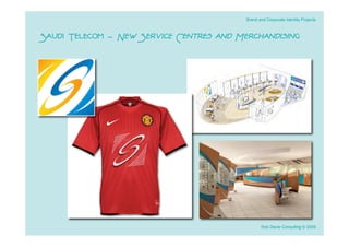 Brand and Corporate Identity Projects



Saudi Telecom - New Service Centres and Merchandising




                                                 Rob Davie Consulting © 2009
 