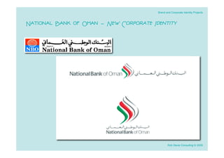 Brand and Corporate Identity Projects



National Bank of Oman - New Corporate Identity




                                               Rob Davie Consulting © 2009
 