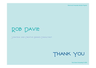 Brand and Corporate Identity Projects




Rob Davie
Strategic and Creative Brand Consultant




                                          Thank You
                                                     Rob Davie Consulting © 2009
 