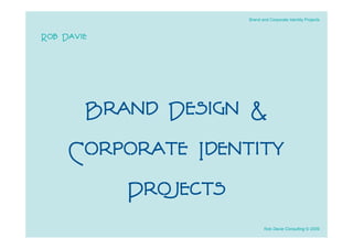 Brand and Corporate Identity Projects



Rob Davie




      Brand Design &
     Corporate Identity
         Projects
                           Rob Davie Consulting © 2009
 