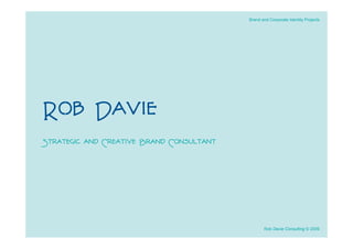 Brand and Corporate Identity Projects




Rob Davie
Strategic and Creative Brand Consultant




                                                 Rob Davie Consulting © 2009
 