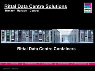 Rittal Data Centre Solutions
Monitor– Manage – Control




            Rittal Data Centre Containers


    ENCLOSURES   POWER DISTRIBUTION   CLIMATE CONTROL   IT INFRASTRUCTURE   SOFTWARE & SERVICES



                                                                                                  1
 