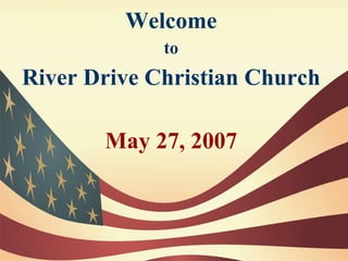 Welcome
             to
River Drive Christian Church

       May 27, 2007
 