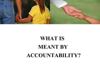 WHAT IS
   MEANT BY
ACCOUNTABILITY?
 