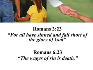 Romans 3:23
“For all have sinned and fall short of
          the glory of God”

          Romans 6:23
    “The wages of sin is death.”
 