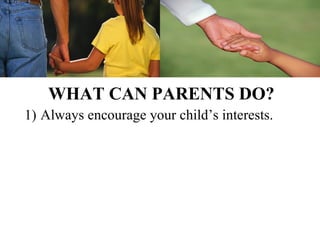 WHAT CAN PARENTS DO?
1) Always encourage your child’s interests.
 