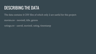 DESCRIBING THE DATA
The data contains 4 CSV files of which only 2 are useful for this project:
movies.csv - movieid, title, genres
ratings.csv - userid, movieid, rating, timestamp
 