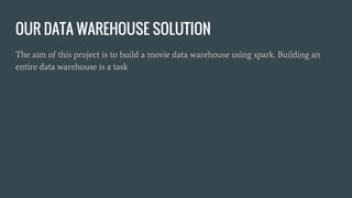 OUR DATA WAREHOUSE SOLUTION
Building a data warehouse is a task that requires a lot of data to start, combined with
immense computational resources.
This project deals with creating a data warehouse like system which can perform basic
queries and some analytics.
Use-cases that we are dealing with:
Ad-hoc queries such as “best movies of 2012”, “best comedy movies” etc.
Movie rating progression graph
Movie recommendation engine
 