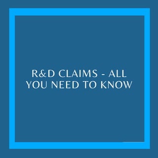 R&D CLAIMS - ALL
YOU NEED TO KNOW
 