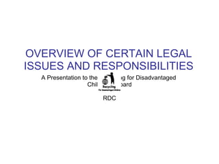 OVERVIEW OF CERTAIN LEGAL ISSUES AND RESPONSIBILITIES A Presentation to the Recycling for Disadvantaged  Children's Board RDC 