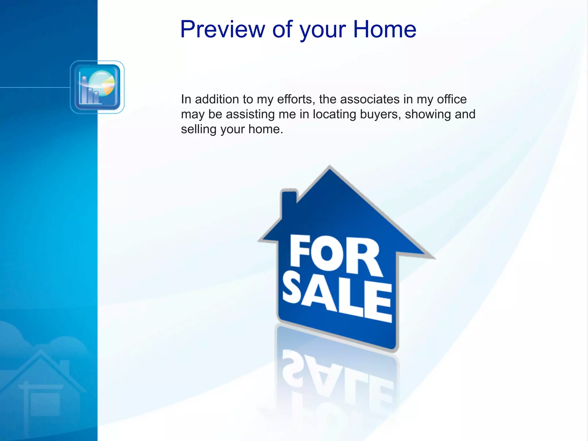 Preview of your Home

In addition to my efforts, the associates in my office
may be assisting me in locating buyers, showing and
selling your home.
 