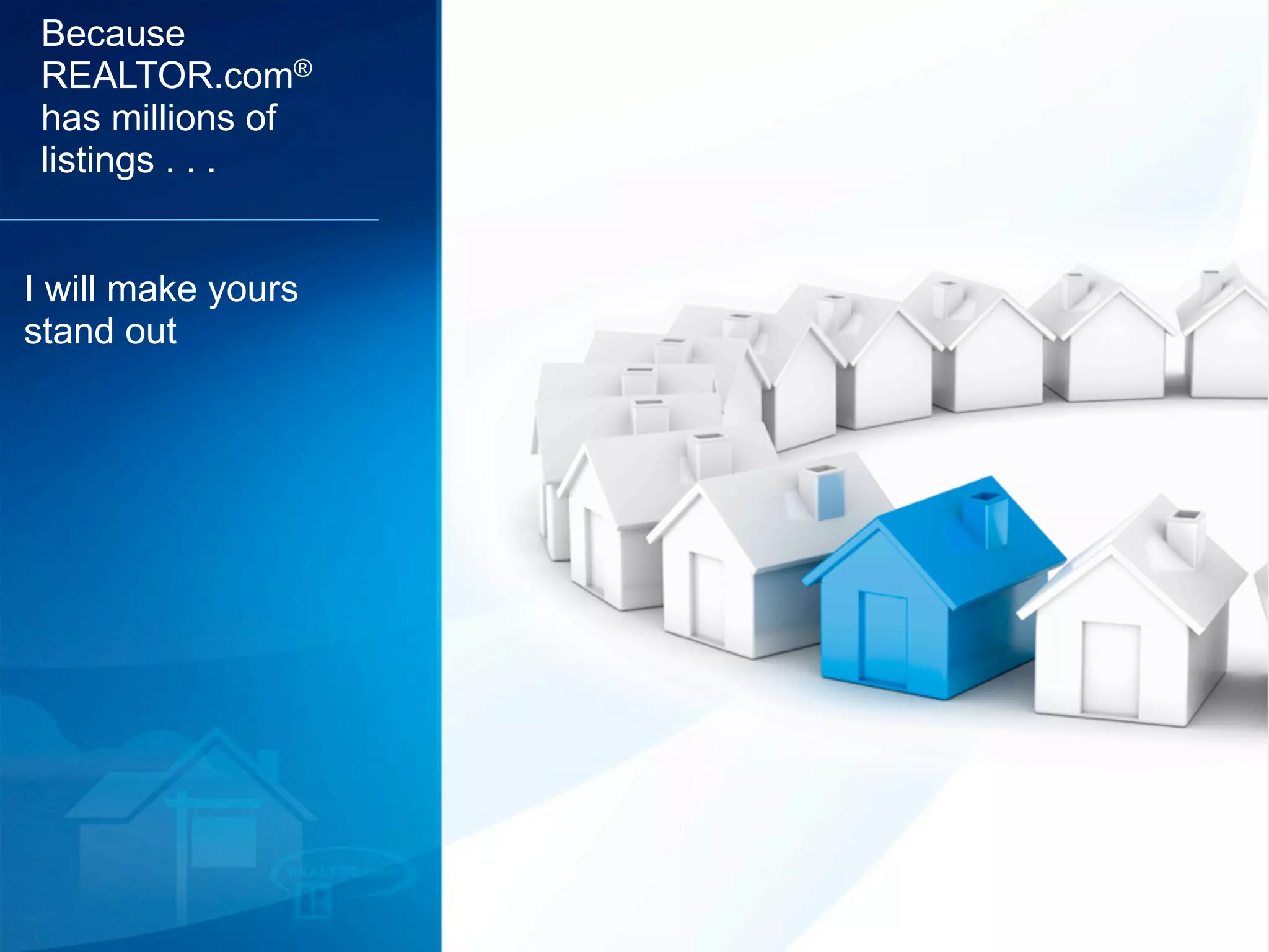 Because
 REALTOR.com®
 has millions of
 listings . . .


I will make yours
stand out
 