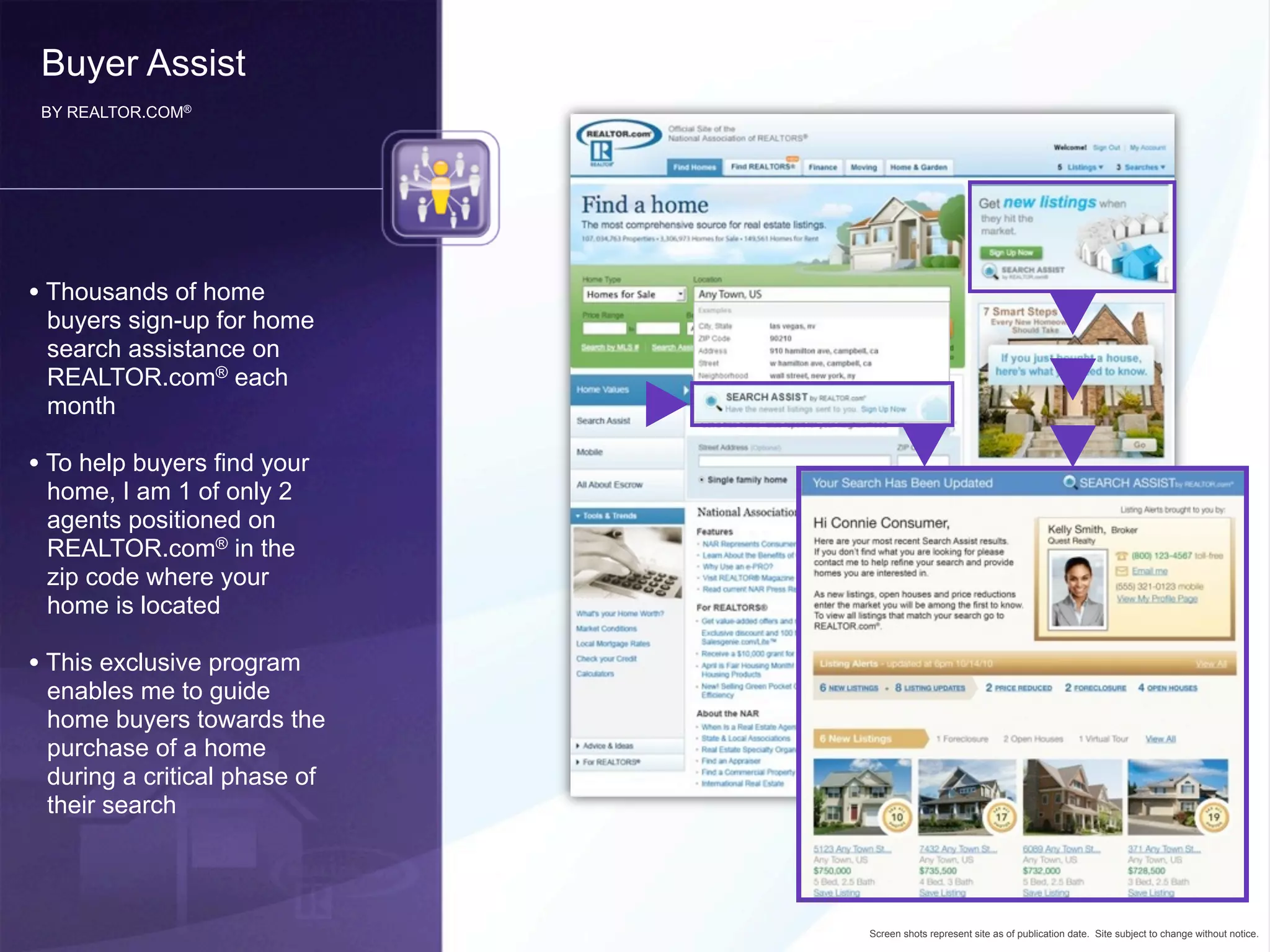 Buyer Assist
 BY REALTOR.COM®




• Thousands of home
 buyers sign-up for home
 search assistance on
 REALTOR.com® each
 month

• To help buyers find your
 home, I am 1 of only 2
 agents positioned on
 REALTOR.com® in the
 zip code where your
 home is located

• This exclusive program
 enables me to guide
 home buyers towards the
 purchase of a home
 during a critical phase of
 their search




                              Screen shots represent site as of publication date. Site subject to change without notice.
 