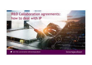 Join the conversation @brownejacobsonJoin the conversation @brownejacobson
R&D Collaboration agreements:
how to deal with IP
 