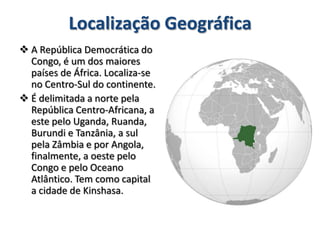  Mariana Tavares nº 15Localização GeográficaA República Democrática do Congo, é um dos maiores países de África. Localiza-se no Centro-Sul do continente. 