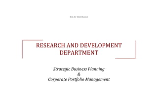 
                         Not	
  for	
  Distribution	
  




       RESEARCH	
  AND	
  DEVELOPMENT	
  
              DEPARTMENT	
  

             Strategic	
  Business	
  Planning	
  	
  
                             &	
  	
  
           Corporate	
  Portfolio	
  Management	
  
 