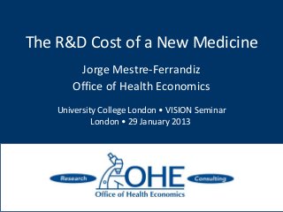 The R&D Cost of a New Medicine
Jorge Mestre-Ferrandiz
Office of Health Economics
University College London • VISION Seminar
London • 29 January 2013
 