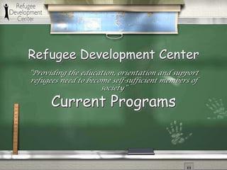 “Providing the education, orientation and support refugees need to become self-sufficient members of society” Refugee Development CenterCurrent Programs 