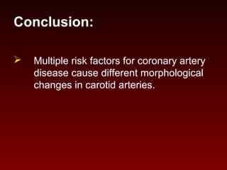 Conclusion:
 Multiple risk factors for coronary artery
disease cause different morphological
changes in carotid arteries.
 
