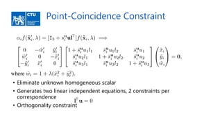 Point-Coincidence Constraint
• Eliminate unknown homogeneous scalar
• Generates two linear independent equations, 2 constraints per
correspondence
• Orthogonality constraint
 