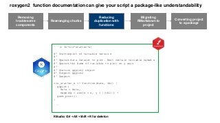 roxygen2 function documentation can give your script a package-like understandability
Removing
troublesome
components
Rear...