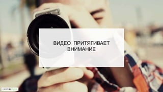 ВИДЕО ПРИТЯГИВАЕТ
ВНИМАНИЕ
 
