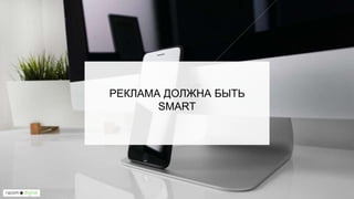 РЕКЛАМА ДОЛЖНА БЫТЬ
SMART
 