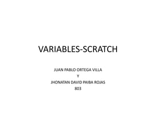 VARIABLES-SCRATCH
JUAN PABLO ORTEGA VILLA
Y
JHONATAN DAVID PAIBA ROJAS
803
 