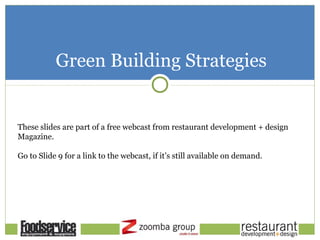 Green Building Strategies
These slides are part of a free webcast from restaurant development + design
Magazine.
Go to Slide 9 for a link to the webcast, if it’s still available on demand.
 