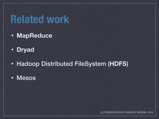 (C) PRESENTATION BY GABRIELE MODENA, 2015
Related work
• MapReduce
• Dryad
• Hadoop Distributed FileSystem (HDFS)
• Mesos
 