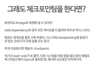 워커들 도는 모습은 기존과 비슷 
데이터 덩어리는 파티션으로 쪼개어 져서, 머신들에 배분되어 있습니다. 
드라이버에서 내려온 transform들이 각 파티션마다 수행된다. 
필요에 따라(shuffle류) 파티션 내용이 다른 머신으로 쏘아집니다. 
 