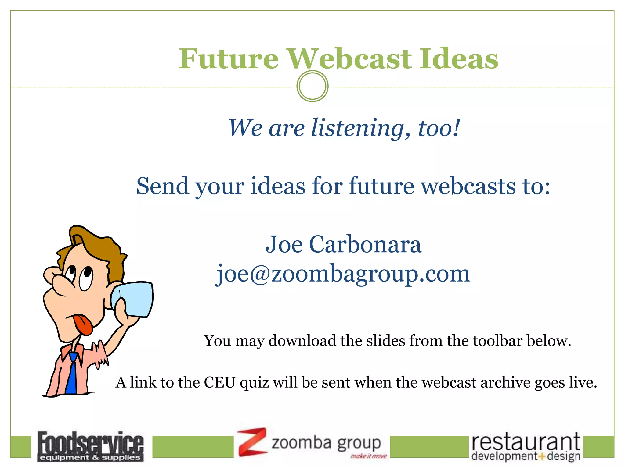 Future Webcast Ideas
We are listening, too!
Send your ideas for future webcasts to:
Joe Carbonara
joe@zoombagroup.com
You may download the slides from the toolbar below.
A link to the CEU quiz will be sent when the webcast archive goes live.
 