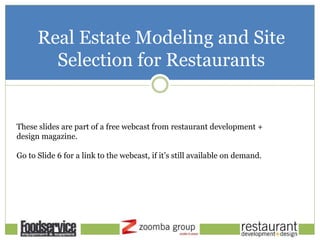 Real Estate Modeling and Site
Selection for Restaurants
These slides are part of a free webcast from restaurant development +
design magazine.
Go to Slide 6 for a link to the webcast, if it’s still available on demand.
 