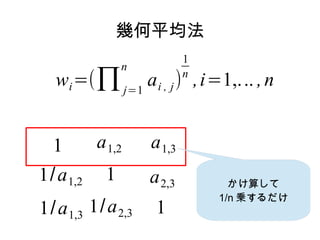 ƽ
                            1
                n
   wi =(  j=1 a i , j ) , i=1,. .. , n
                            n




  1        a 1,2    a 1,3
1/ a 1,2    1       a 2,3         㤷
                                1/n \
1/ a 1,3 1/ a 2,3    1
 