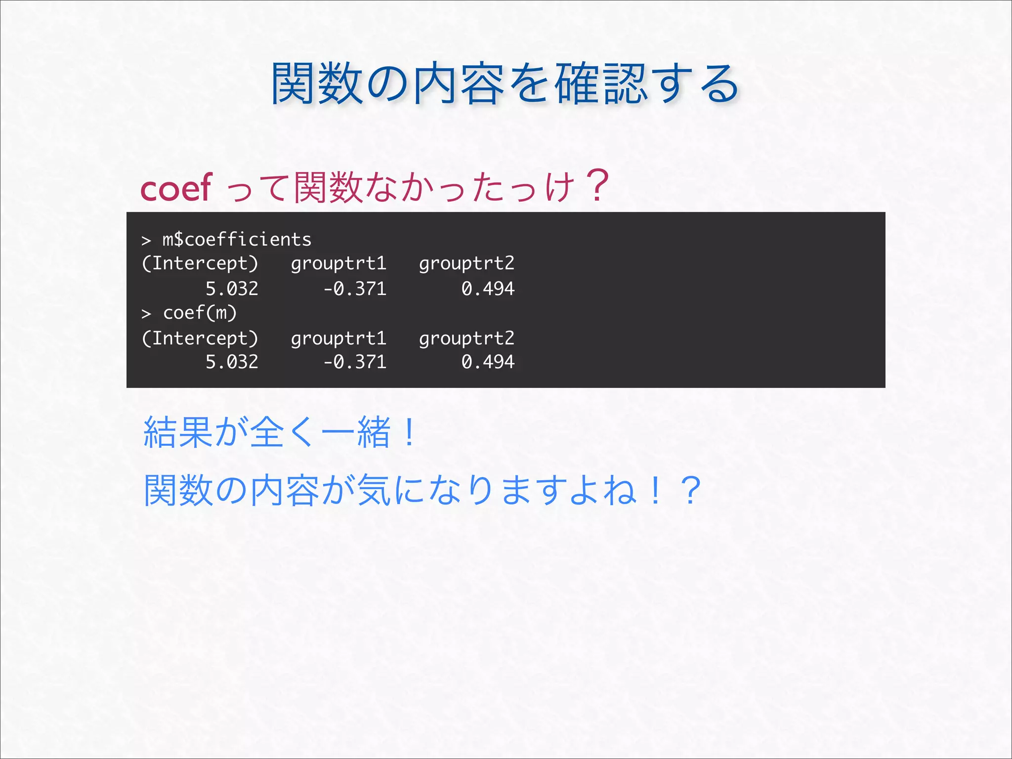 coef
> m$coefficients
(Intercept)   grouptrt1   grouptrt2
      5.032      -0.371       0.494
> coef(m)
(Intercept)   grouptrt1   grouptrt2
      5.032      -0.371       0.494
 