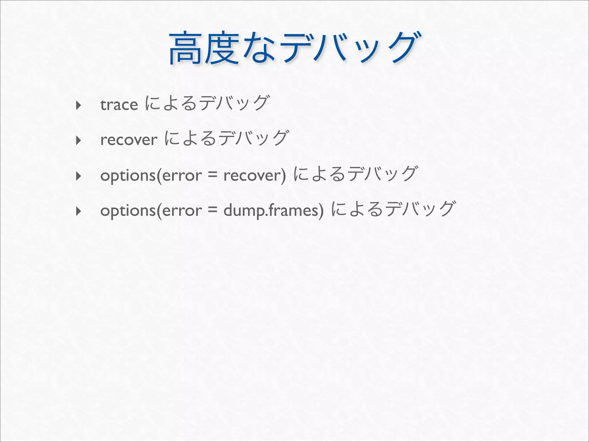 ‣ trace
‣ recover
‣ options(error = recover)
‣ options(error = dump.frames)
 