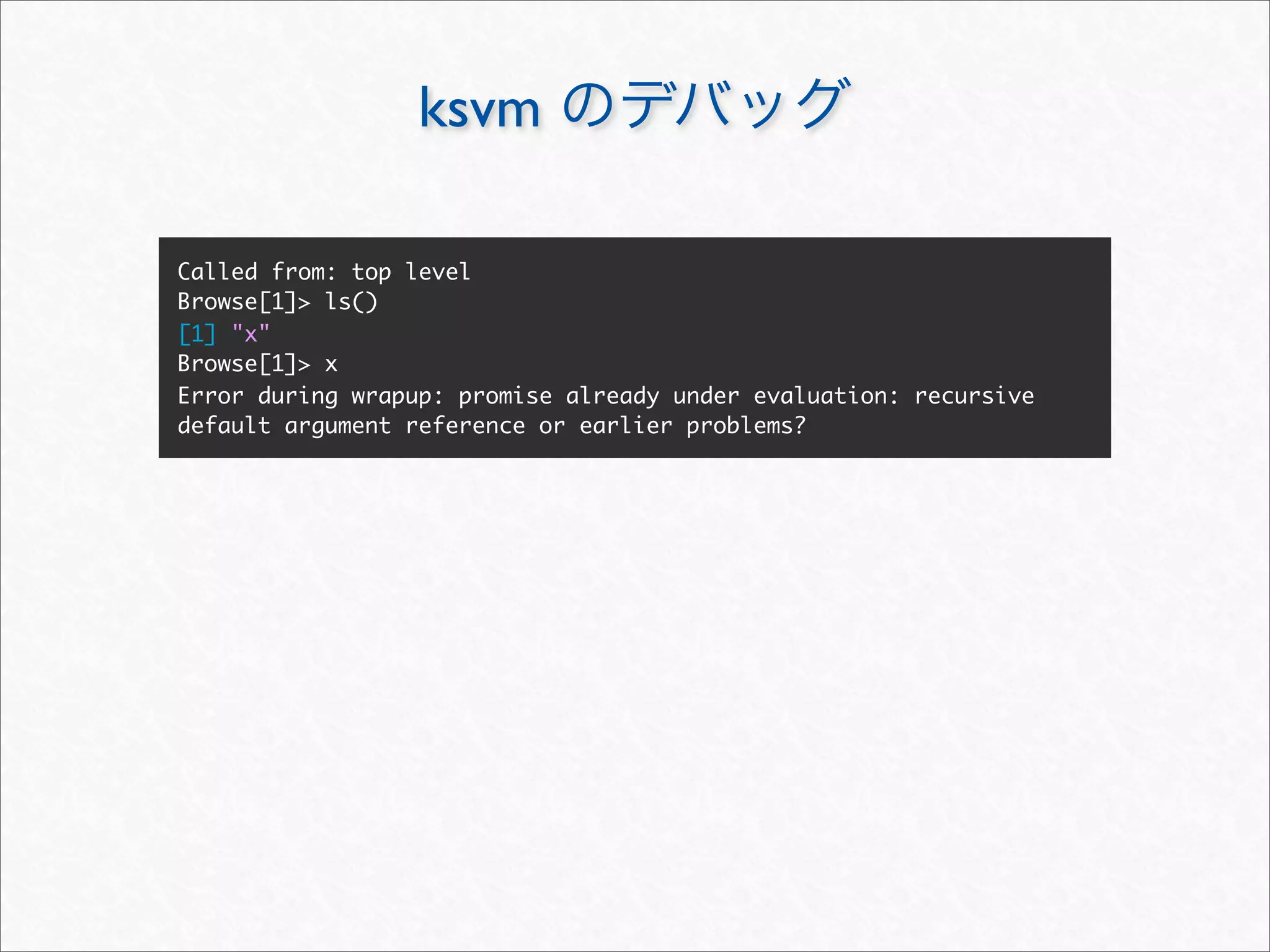 ksvm

Called from: top level
Browse[1]> ls()
[1] "x"
Browse[1]> x
Error during wrapup: promise already under evaluation: recursive
default argument reference or earlier problems?
 