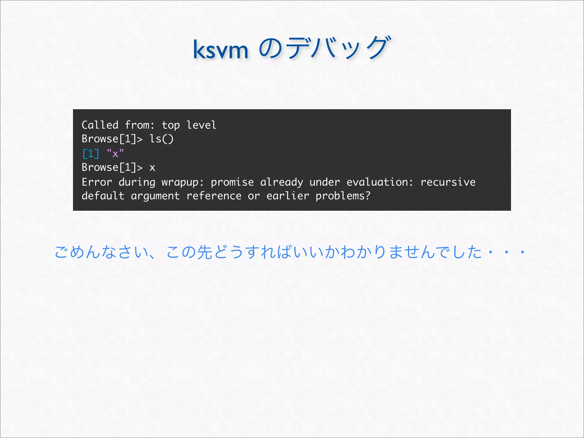 ksvm

Called from: top level
Browse[1]> ls()
[1] "x"
Browse[1]> x
Error during wrapup: promise already under evaluation: recursive
default argument reference or earlier problems?
 