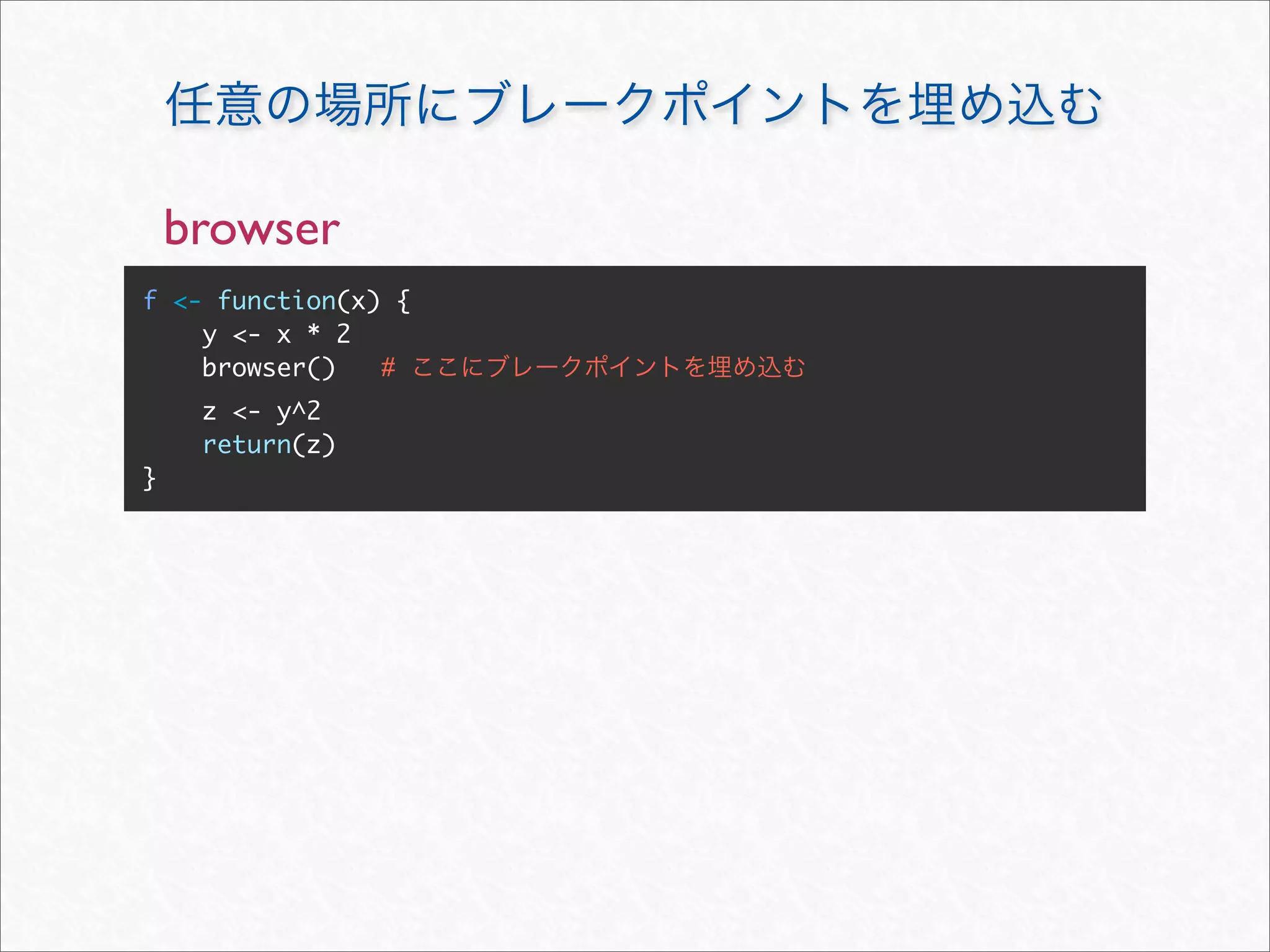 browser
f <- function(x) {
    y <- x * 2
    browser()   #
     z <- y^2
     return(z)
}
 