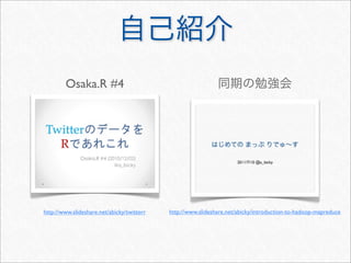 Osaka.R #4




http://www.slideshare.net/abicky/twitterr   http://www.slideshare.net/abicky/introduction-to-hadoop-mapreduce
 
